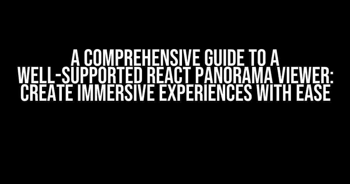 A Comprehensive Guide to a Well-supported React Panorama Viewer: Create Immersive Experiences with Ease