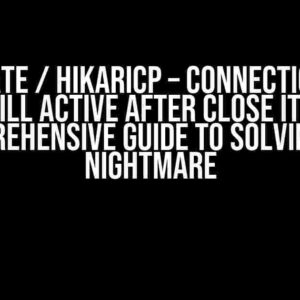 Hibernate / HikariCP – Connection leak, still active after close it: A Comprehensive Guide to Solving the Nightmare