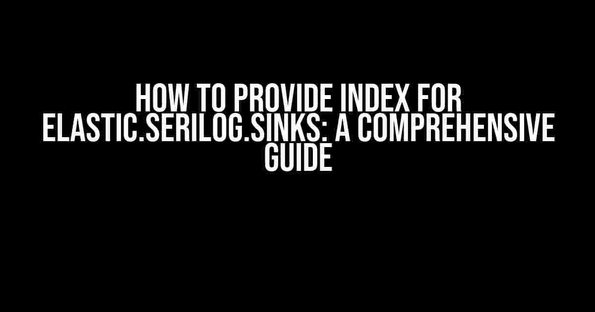 How to Provide Index for Elastic.Serilog.Sinks: A Comprehensive Guide