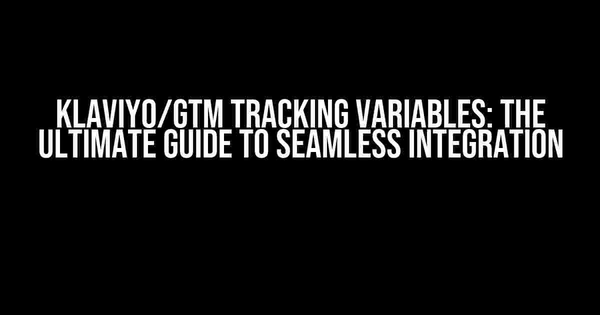 Klaviyo/GTM Tracking Variables: The Ultimate Guide to Seamless Integration