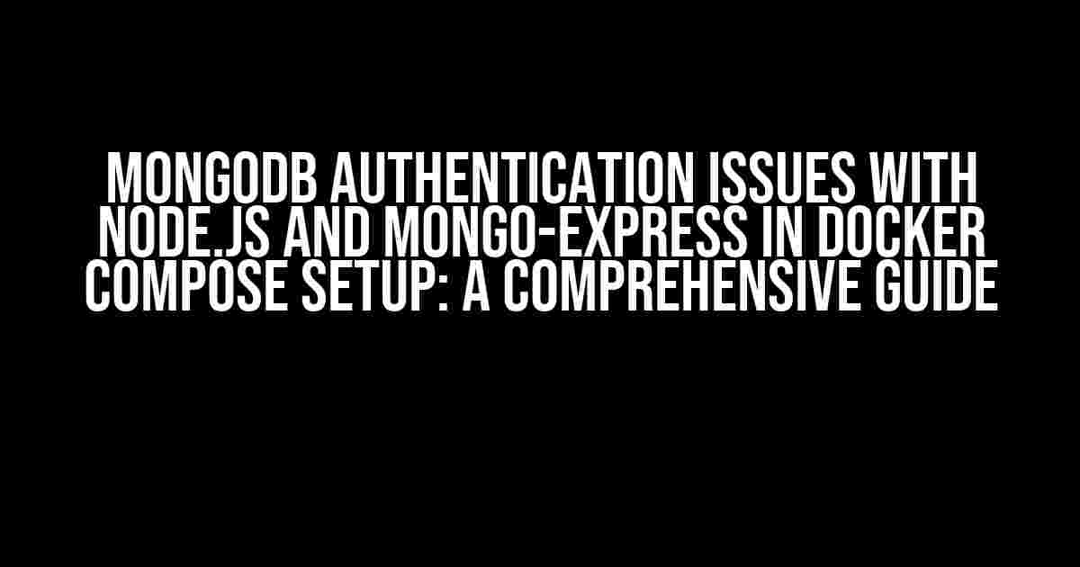 MongoDB Authentication Issues with Node.js and Mongo-Express in Docker Compose setup: A Comprehensive Guide