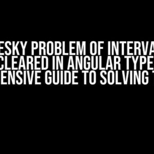 The Pesky Problem of Interval Not Getting Cleared in Angular TypeScript: A Comprehensive Guide to Solving the Issue