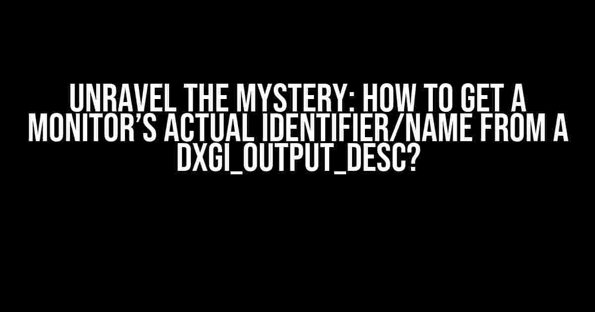 Unravel the Mystery: How to Get a Monitor’s Actual Identifier/Name from a DXGI_OUTPUT_DESC?